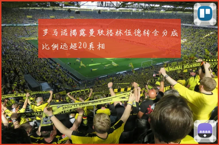 罗马诺揭露曼联格林伍德转会分成比例远超20真相