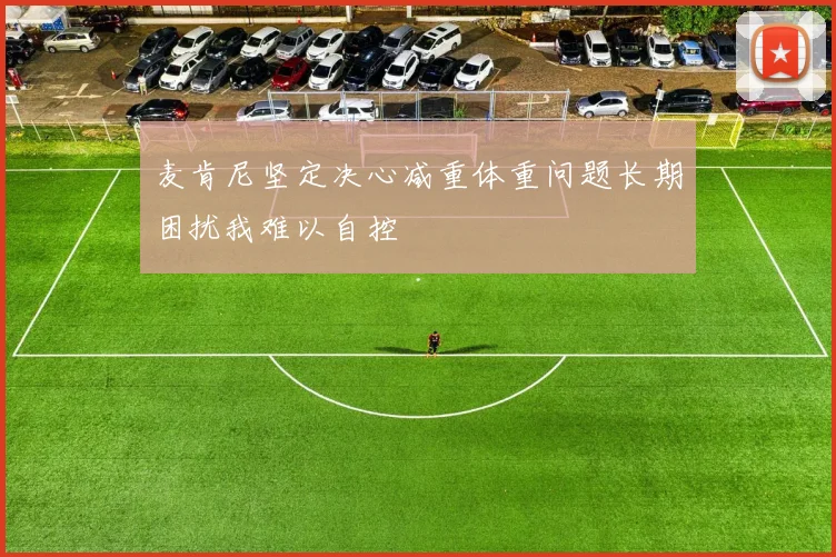 麦肯尼坚定决心减重体重问题长期困扰我难以自控